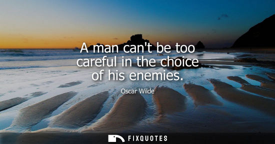 Small: A man cant be too careful in the choice of his enemies