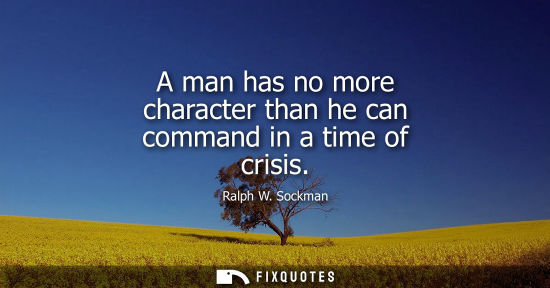 Small: A man has no more character than he can command in a time of crisis