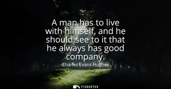 Small: A man has to live with himself, and he should see to it that he always has good company