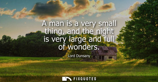 Small: A man is a very small thing, and the night is very large and full of wonders