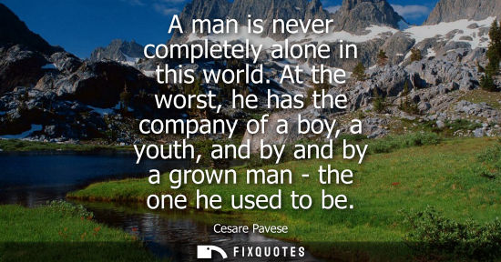 Small: A man is never completely alone in this world. At the worst, he has the company of a boy, a youth, and 