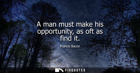 Small: A man must make his opportunity, as oft as find it