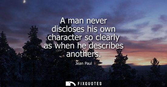 Small: A man never discloses his own character so clearly as when he describes anothers