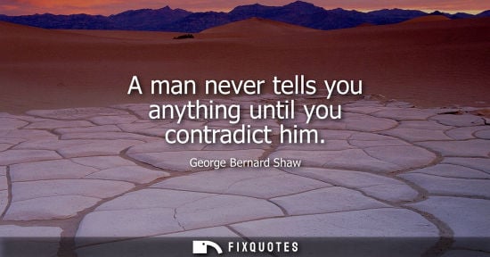 Small: A man never tells you anything until you contradict him