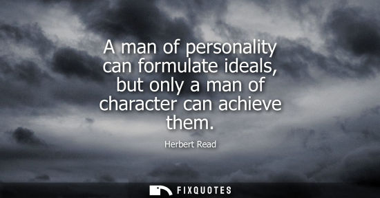 Small: A man of personality can formulate ideals, but only a man of character can achieve them