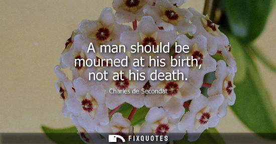 Small: A man should be mourned at his birth, not at his death