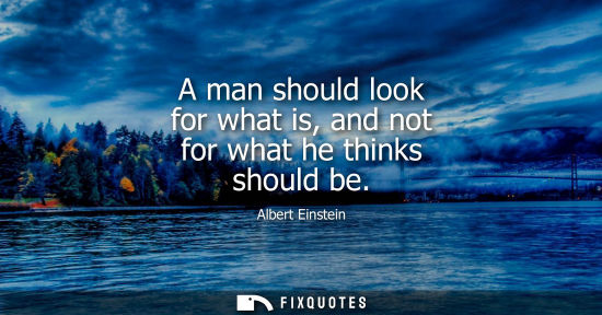 Small: A man should look for what is, and not for what he thinks should be