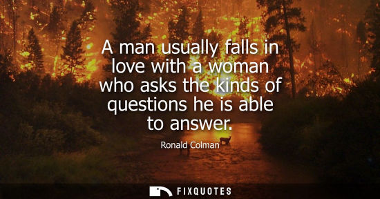 Small: A man usually falls in love with a woman who asks the kinds of questions he is able to answer