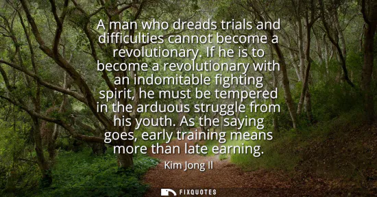Small: A man who dreads trials and difficulties cannot become a revolutionary. If he is to become a revolutionary wit