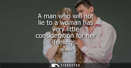 Small: Olin Miller - A man who will not lie to a woman has very little consideration for her feelings