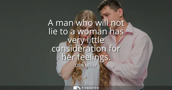 Small: A man who will not lie to a woman has very little consideration for her feelings