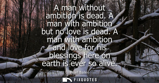 Small: A man without ambition is dead. A man with ambition but no love is dead. A man with ambition and love f