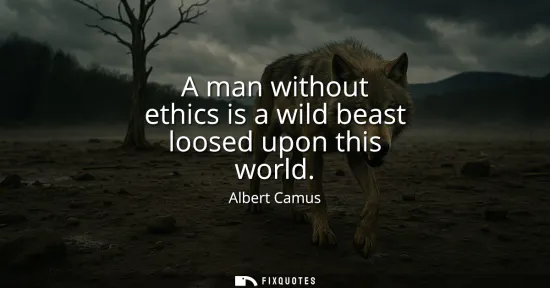 Small: A man without ethics is a wild beast loosed upon this world
