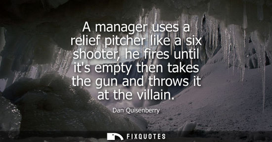 Small: A manager uses a relief pitcher like a six shooter, he fires until its empty then takes the gun and thr