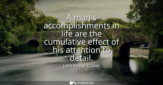 Small: A mans accomplishments in life are the cumulative effect of his attention to detail