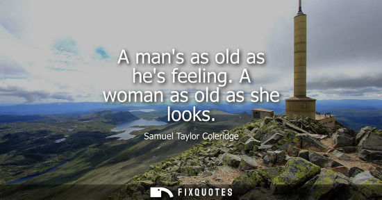 Small: A mans as old as hes feeling. A woman as old as she looks