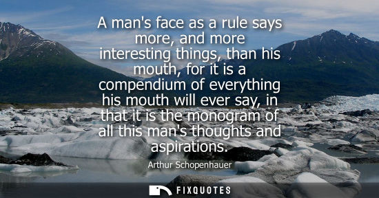 Small: A mans face as a rule says more, and more interesting things, than his mouth, for it is a compendium of everyt