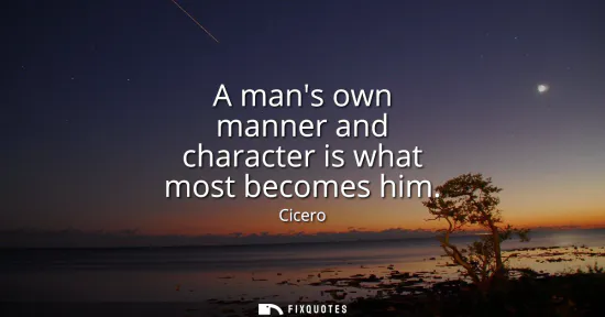 Small: A mans own manner and character is what most becomes him
