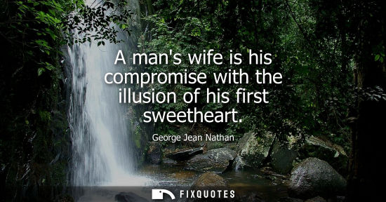 Small: A mans wife is his compromise with the illusion of his first sweetheart