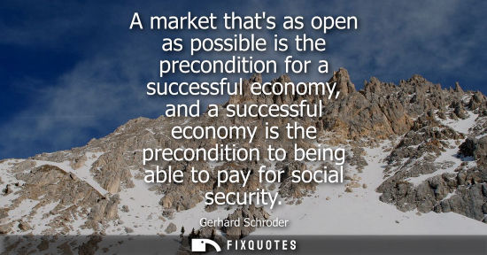 Small: A market thats as open as possible is the precondition for a successful economy, and a successful econo