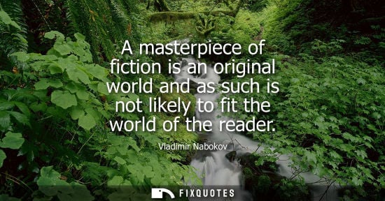 Small: A masterpiece of fiction is an original world and as such is not likely to fit the world of the reader