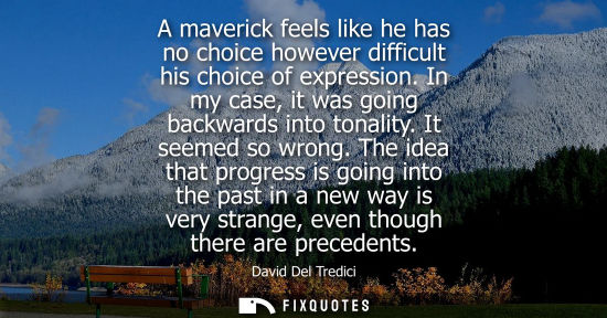 Small: A maverick feels like he has no choice however difficult his choice of expression. In my case, it was g