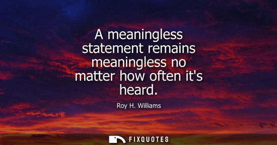 Small: A meaningless statement remains meaningless no matter how often its heard