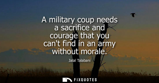 Small: A military coup needs a sacrifice and courage that you cant find in an army without morale