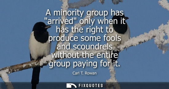 Small: A minority group has arrived only when it has the right to produce some fools and scoundrels without th