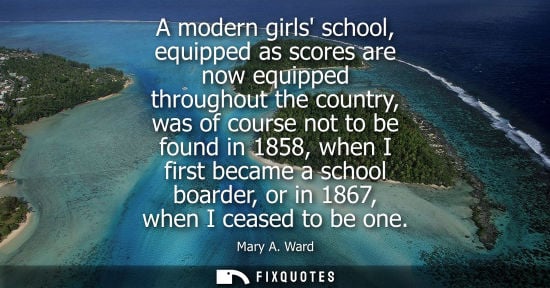 Small: A modern girls school, equipped as scores are now equipped throughout the country, was of course not to