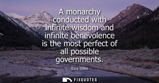 Small: A monarchy conducted with infinite wisdom and infinite benevolence is the most perfect of all possible governm