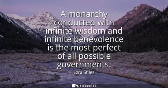 Small: A monarchy conducted with infinite wisdom and infinite benevolence is the most perfect of all possible governm