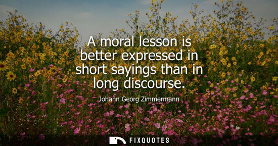 Small: A moral lesson is better expressed in short sayings than in long discourse