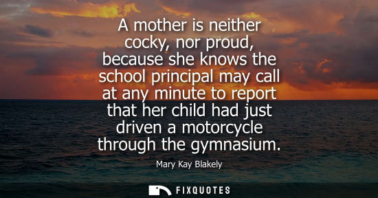 Small: A mother is neither cocky, nor proud, because she knows the school principal may call at any minute to report 