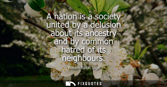 Small: A nation is a society united by a delusion about its ancestry and by common hatred of its neighbours
