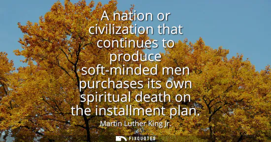 Small: A nation or civilization that continues to produce soft-minded men purchases its own spiritual death on the in
