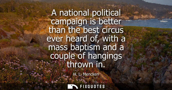 Small: A national political campaign is better than the best circus ever heard of, with a mass baptism and a couple o