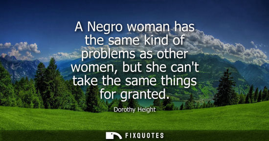 Small: A Negro woman has the same kind of problems as other women, but she cant take the same things for grant