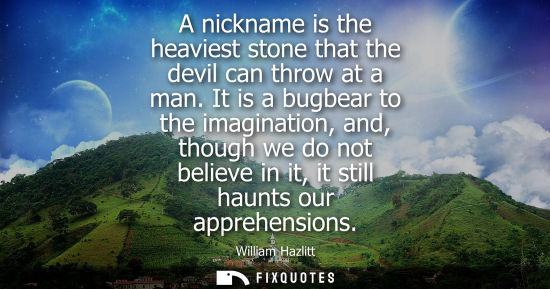 Small: A nickname is the heaviest stone that the devil can throw at a man. It is a bugbear to the imagination, and, t