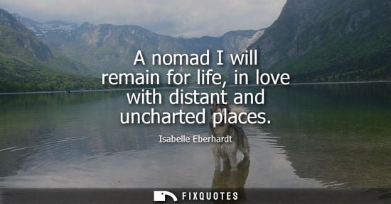 Small: A nomad I will remain for life, in love with distant and uncharted places
