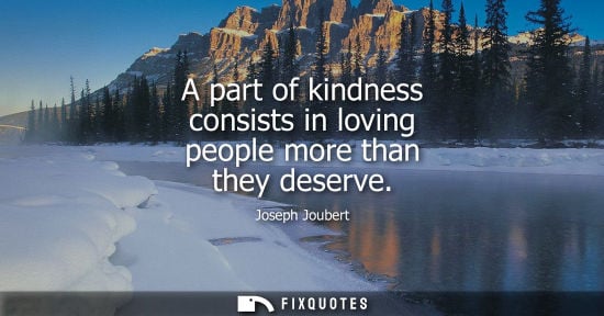 Small: A part of kindness consists in loving people more than they deserve