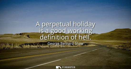 Small: A perpetual holiday is a good working definition of hell