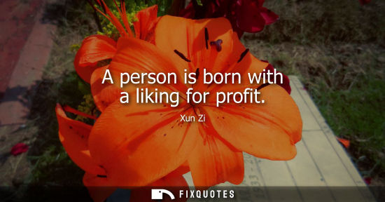 Small: A person is born with a liking for profit