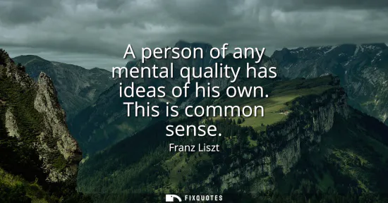 Small: A person of any mental quality has ideas of his own. This is common sense