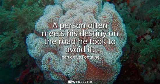 Small: A person often meets his destiny on the road he took to avoid it