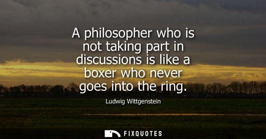 Small: A philosopher who is not taking part in discussions is like a boxer who never goes into the ring