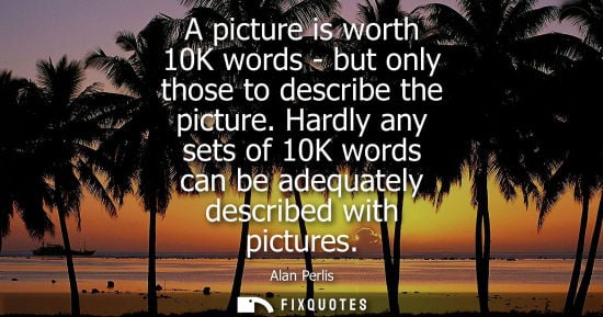 Small: A picture is worth 10K words - but only those to describe the picture. Hardly any sets of 10K words can