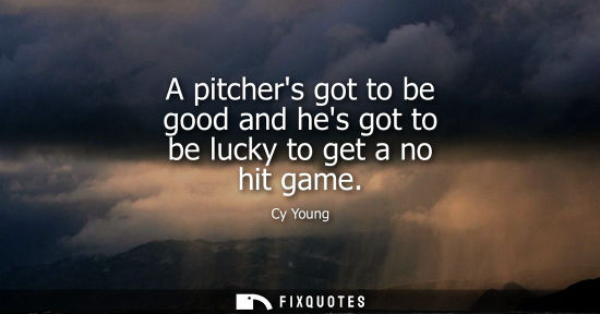 Small: A pitchers got to be good and hes got to be lucky to get a no hit game