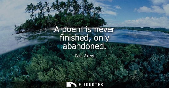 Small: Paul Valery - A poem is never finished, only abandoned