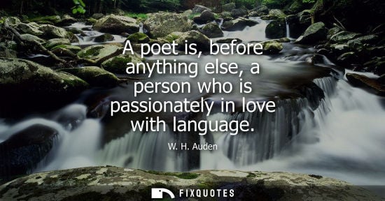 Small: W. H. Auden: A poet is, before anything else, a person who is passionately in love with language